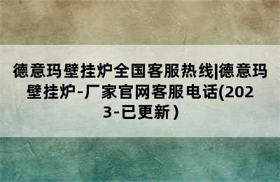 德意玛壁挂炉全国客服热线|德意玛壁挂炉-厂家官网客服电话(2023-已更新）